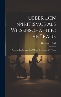 Ueber Den Spiritismus ALS Wissenschaftliche Frage: Antwortschreiben Auf Den Offenen Brief Des ... W. Wundt - Ulrici, Hermann