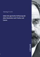 Ueber die agrarische Verfassung der alten Deutschen nach Tacitus und Caesar.