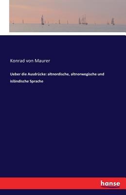 Ueber die Ausdr?cke: altnordische, altnorwegische und isl?ndische Sprache - Maurer, Konrad Von