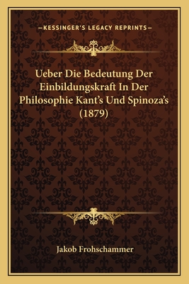 Ueber Die Bedeutung Der Einbildungskraft In Der Philosophie Kant's Und Spinoza's (1879) - Frohschammer, Jakob