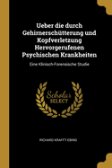 Ueber Die Durch Gehirnersch?tterung und Kopfverletzung Hervorgerufenen Psychischen Krankheiten: Eine Klinisch-Forensische Studie