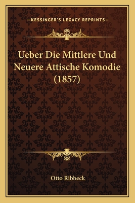 Ueber Die Mittlere Und Neuere Attische Komodie (1857) - Ribbeck, Otto