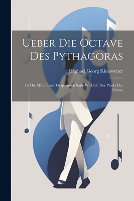 Ueber die Octave des Pythagoras: Ist die Mitte Einer Gespannten Saite Wirklich der Punkt der Octave - Kiesewetter, Raphael Georg