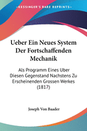 Ueber Ein Neues System Der Fortschaffenden Mechanik: Als Programm Eines Uber Diesen Gegenstand Nachstens Zu Erscheinenden Grossen Werkes (1817)