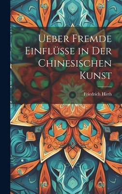 Ueber Fremde Einflusse in Der Chinesischen Kunst - Hirth, Friedrich