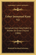 Ueber Immanuel Kant V2: Immanuel Kant Geschildert In Briefen An Einen Freund (1804)