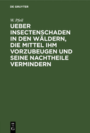 Ueber Insectenschaden in Den Wldern, Die Mittel Ihm Vorzubeugen Und Seine Nachtheile Vermindern