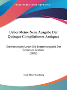 Ueber Meine Neue Ausgabe Der Quinque Compilationes Antiquae: Eroerterungen Ueber Die Entstehungszeit Des Decretum Gratiani (1882)