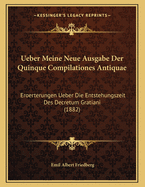 Ueber Meine Neue Ausgabe Der Quinque Compilationes Antiquae: Eroerterungen Ueber Die Entstehungszeit Des Decretum Gratiani (1882)