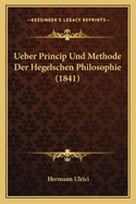 Ueber Princip Und Methode Der Hegelschen Philosophie (1841)