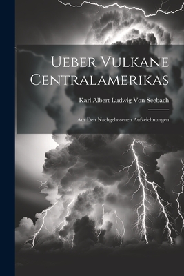 Ueber Vulkane Centralamerikas: Aus Den Nachgelassenen Aufzeichnungen - Von Seebach, Karl Albert Ludwig