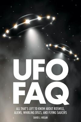 UFO FAQ: All That's Left to Know about Roswell, Aliens, Whirling Discs and Flying Saucers - Hogan, David J