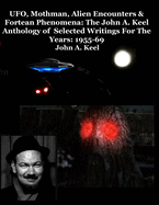 UFO, Mothman, Alien Encounters & Fortean Phenomena: The John A. Keel Anthology of Selected Writings For The Years: 1970-92