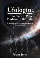 Ufologia: UMA CI?NCIA PARA CONHECER E DIFUNDIR: A Influ?ncia do Fator Extraterrestre na Humanidade