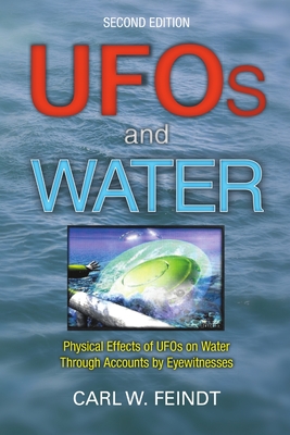 UFOs and Water: Physical Effects of UFOs on Water Through Accounts by Eyewitnesses - Feindt, Carl W