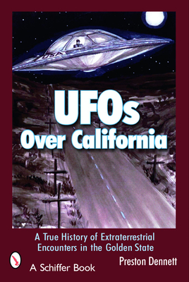 UFOs Over California: A True History of Extraterrestrial Encounters in the Golden State - Dennett, Preston