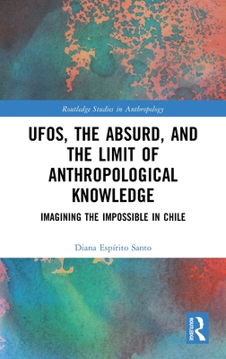 UFOs, the Absurd, and the Limit of Anthropological Knowledge: Imagining the Impossible in Chile - Santo, Diana Esprito