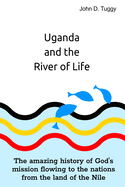 Uganda and the River of Life: The amazing history of God's mission flowing to the nations from the land of the Nile
