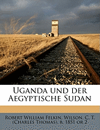 Uganda Und Der Aegyptische Sudan - Felkin, Robert William, and Wilson, C T (Charles Thomas) B 1851 (Creator)