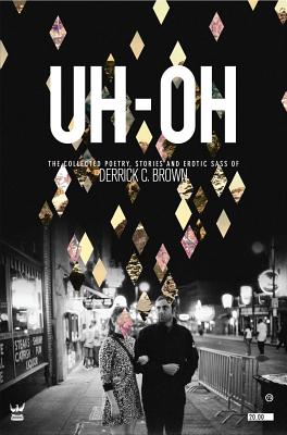 Uh-Oh: The Collected Poetry, Stories and Erotic Sass of Derrick C. Brown - Brown, Derrick C