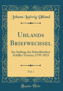 Uhlands Briefwechsel, Vol. 1: Im Auftrag Des Schwbischen Schiller Vereins; 1795-1815 (Classic Reprint)