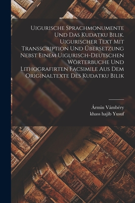 Uigurische Sprachmonumente und das Kudatku Bilik. Uigurischer Text mit Transscription und bersetzung nebst einem uigurisch-deutschen Wrterbuche und lithografirten Facsimile aus dem Originaltexte des Kudatku Bilik - Vmbry, rmin, and Yusuf, Khass Hajib