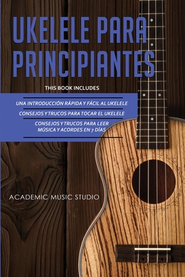 Ukelele Para Principiantes: 3 en 1 - Una introducci?n rpida y fcil al ukelele + Consejos y trucos para tocar el ukelele + leer msica y acordes en 7 d?as - Studio, Academic Music