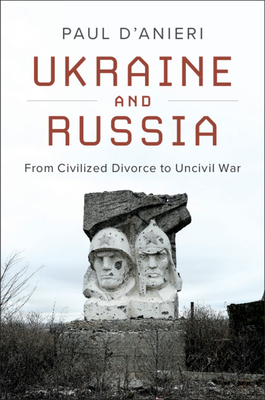 Ukraine and Russia: From Civilized Divorce to Uncivil War - D'Anieri, Paul