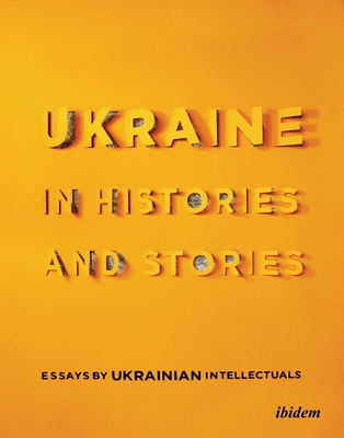 Ukraine in Histories and Stories: Essays by Ukrainian Intellectuals - Yermolenko, Volodymyr (Editor), and Pomerantsev, Peter (Foreword by)