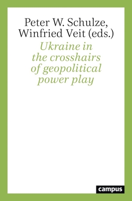 Ukraine in the Crosshairs of Geopolitical Power Play - Schulze, Peter W (Editor), and Veit, Winfried (Editor)