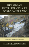 Ukrainian Intelligentsia in Post-Soviet LVIV: Narratives, Identity, and Power