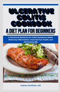 Ulcerative Colitis Cookbook: A Diet Plan for Beginners: A Nutritional Blueprint for Colitis Symptoms Relief, Reducing Inflammation, Improved Gut Health, and Eliminating IBD