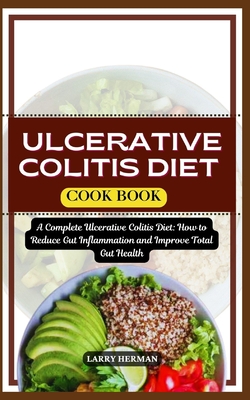 Ulcerative Colitis Diet Cook Book: A Complete Ulcerative Colitis Diet: How to Reduce Gut Inflammation and Improve Total Gut Health - Herman, Larry