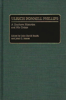 Ulrich Bonnell Phillips: A Southern Historian and His Critics - Smith, John David, and Inscoe, John C (Editor)