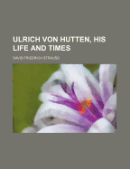 Ulrich Von Hutten, His Life and Times