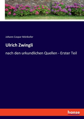 Ulrich Zwingli: nach den urkundlichen Quellen - Erster Teil - Mrikofer, Johann Caspar