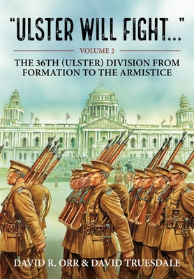Ulster Will Fight: Volume 2 - The 36th (Ulster) Division in Training and at War 1914-1918 - Truesdale, David