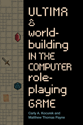 Ultima and Worldbuilding in the Computer Role-Playing Game - Kocurek, Carly A, and Payne, Matthew