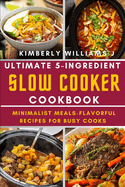 Ultimate 5-Ingredient Slow Cooker Cookbook.: Minimalist Meals-Flavorful Recipes for Busy Cooks