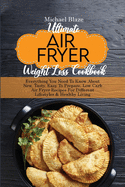 Ultimate Air Fryer Weight Loss Cookbook: Everything You Need To Know About New, Tasty, Easy To Prepare, Low Carb Air Fryer Recipes For Different Lifestyles & Healthy Living