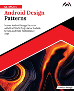 Ultimate Android Design Patterns: Master Android Design Patterns with Real-World Projects for Scalable, Secure, and High-Performance Apps (English Edition)