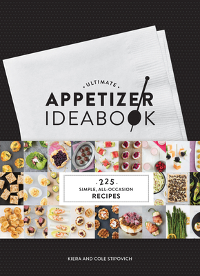 Ultimate Appetizer Ideabook: 225 Simple, All-Occasion Recipes (Appetizer Recipes, Tasty Appetizer Cookbook, Party Cookbook, Tapas) - Stipovich, Kiera, and Stipovich, Cole