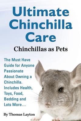 Ultimate Chinchilla Care Chinchillas as Pets the Must Have Guide for Anyone Passionate about Owning a Chinchilla. Includes Health, Toys, Food, Bedding - Layton, Thomas