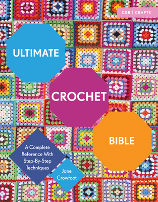 Ultimate Crochet Bible: A Complete Reference with Step-by-Step Techniques - Crowfoot, Jane