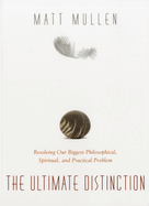 Ultimate Distinction: Resolving Our Biggest Philosophical, Spiritual & Practical Problem