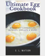 Ultimate Egg Cookbook: Breakfast Casseroles, Quiches, Omelets & More!