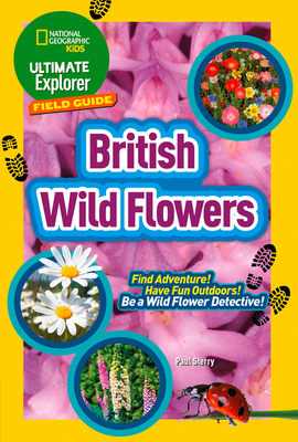 Ultimate Explorer Field Guides British Wild Flowers: Find Adventure! Have Fun Outdoors! be a Wild Flower Detective! - National Geographic Kids