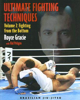 Ultimate Fighting Techniques: Volume 2: Fighting from the Bottom - Gracie, Royce, and Peligro, Kid