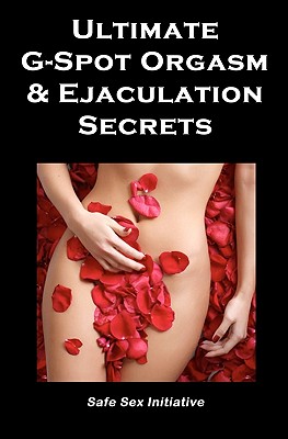 Ultimate G-Spot Orgasm & Ejaculation Secrets: Give her Mind-blowing Pleasure - Initiative, Safe Sex