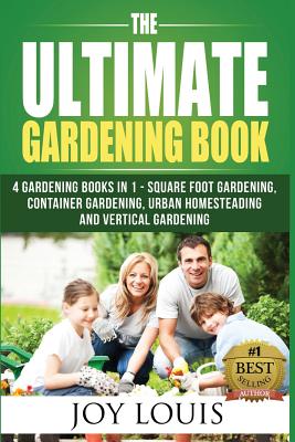 Ultimate Gardening Book: 4 Gardening Books in 1 - Square Foot Gardening, Container Gardening, Urban Homesteading, Vertical Gardening - Louis, Joy